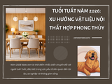 Tuổi Tuất năm 2026: Xu hướng vật liệu nội thất hợp phong thủy