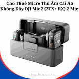 Cho Thuê Micro Thu Âm Cài Áo Không Dây DJI Mic 2 (2TX+ RX) 2 Mic Tại Hà Nội, Hải Phòng, TP Hồ Chí Minh- Uy Tín, Chất Lượng, Giá Rẻ