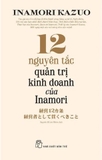 12 Nguyên Tắc Quản Trị Kinh Doanh Của Inamori - Inamori Kazuo