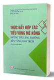 Sách Thúc Đẩy Hợp Tác Tiểu Vùng Mê Kông - Hướng Tới Tăng Trưởng Bền Vững, Bao Trùm (Sách Chuyên Khảo) của tác giả PGS.TS Nguyễn Văn Thành, TS. Bùi Thanh Tuấn