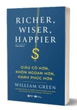 Sách Giàu Có Hơn - Khôn Ngoan Hơn - Hạnh Phúc Hơn (Richer, Wiser, Happer) - William Green