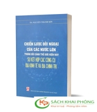 Sách Chiến lược đối ngoại của các nước lớn trong bối cảnh thế giới hiện nay - sự kết hợp các công cụ địa kinh tế và địa chính trị - TS. Nguyễn Thanh Sơn