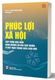 Sách Phúc Lợi Xã Hội Góp Phần Bảo Đảm Định Hướng Xã Hội Chủ Nghĩa Ở Việt Nam Trong Thời Kỳ Mới - PGS. TS. Đoàn Minh Huấn