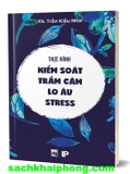 Thực Hành Kiểm Soát Trầm Cảm - Lo Âu - Stress (TS. Trần Kiều Như)