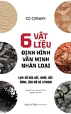 6 Vật Liệu Định Hình Văn Minh Nhân Loại - Ed Conway