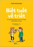 Sách Biết Tuốt Về Triết - Trò Chuyện Giữa Triết Gia Và Bạn Trẻ Về Những Vấn Đề Triết Học Căn Bản - Yves Michaud , Manu Boisteau