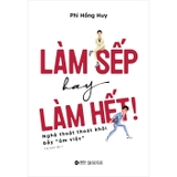 Làm Sếp Hay Làm Hết - Nghệ Thuật Thoát Khỏi Bẫy Ôm Việc - Phi Hồng Huy