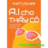 Sách AI Cho Thầy Cô - Hướng Dẫn Ứng Dụng Nhanh Và Hiệu Quả Trong Lớp Học (Matt Miller)