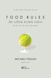 Ăn Uống Đúng Cách: Bộ Quy Tắc Ẩm Thực Lành Mạnh - Michael Pollan