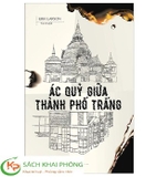 Sách Ác Quỷ Giữa Thành Phố Trắng - Erik Larson