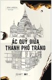Sách Ác Quỷ Giữa Thành Phố Trắng - Erik Larson