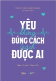 Sách Yêu Không Đúng Cách Trách Được Ai (Bìa mềm) của tác giả Tâm Lý Học Quả Chanh