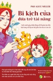 Bi Kịch Của Đứa Trẻ Tài Năng - PhD. Alice Miller