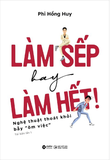 Làm Sếp Hay Làm Hết - Nghệ Thuật Thoát Khỏi Bẫy Ôm Việc - Phi Hồng Huy