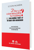 Đâu Là Căn Nguyên Tư Tưởng? - Hay Con Đường Triết Lý Từ Kant Đến Heidegger (Bìa Cứng) - Lê Tôn Nghiêm