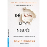 Để Hiểu Một Người - Nghệ Thuật Lắng Nghe Và Được Lắng Nghe Sâu sắc - David Brooks