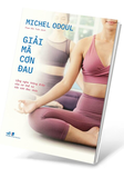 Giải Mã Cơn Đau - Lắng Nghe Thông Điệp Của Cơ Thể Từ Các Cơn Đau Nhức - Michel Odoul