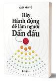 Hãy Hành Động Để Làm Người Dẫn Đầu - Giáp Văn Vũ