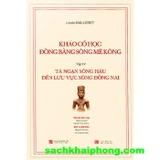 Khảo Cổ Học Đồng Bằng Sông Mê Kông (Tập IV) :Tả Ngạn Sông Hậu Đến Lưu Vực Sông Đồng Nai (Louis Malleret)