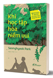 sách Khi Học Tập Hóa Niềm Vui - 7 Thói Quen Giúp Bạn Cải Thiện Khả Năng Học Tập - Seonghyeok Park