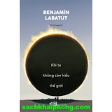 Khi Ta Không Còn Hiểu Thế Giới - Bejnamin Labatut