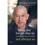 Không Phải Bao Giờ Cũng Vậy - Tinh Thần Đích Thực Của Thiền (Shunryu Suzuki)