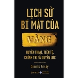 Lịch Sử Bí Mật Của Vàng - Huyền Thoại, Tiền Tệ, Chính Trị Và Quyền Lực - Dominic Frisby