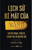 Lịch Sử Bí Mật Của Vàng - Huyền Thoại, Tiền Tệ, Chính Trị Và Quyền Lực - Dominic Frisby