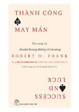 Thành Công Và May Mắn: Vận May Và Chuyện Hoang Đường Về Tài Năng - Robert H. Frank
