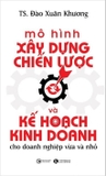 Sách Mô Hình Xây Dựng Chiến Lược Và Kế Hoạch Kinh Doanh Cho Doanh Nghiệp Vừa Và Nhỏ -  Đào Xuân Khương
