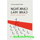 Sách Sách Nghĩ Khác Làm Khác - Bí Quyết Thay Đổi Tư Duy (GS Trương Nguyện Thành)