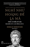 Sách Nghĩ Như Hoàng Đế La Mã: Triết Lý Khắc Kỷ Của Marcus Aurelius, tác giả Donald Robertson