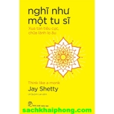 Nghĩ Như Một Tu Sĩ - Xua Tan Tiêu Cực, Chữa Lành Lo Âu (Jay Shetty)
