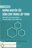 Sách Những nguyên tắc sống còn trong lập trình: Để viết mã gọn gàng và dễ nâng cấp bảo trì của tác giả Tạ Văn Dũng