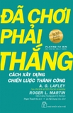 sách Đã Chơi Phải Thắng - Cách Xây Dựng Chiến Lược Thành Công - A. G. Lafley, Roger L. Martin