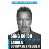 Sống Có Ích - 7 Nguyên Tắc Làm Chủ Cuộc Đời (Arnold Schwarzenegger)