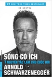 Sống Có Ích - 7 Nguyên Tắc Làm Chủ Cuộc Đời (Arnold Schwarzenegger)