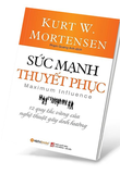 Sức Mạnh Thuyết Phục - 12 Quy Tắc Vàng Của Nghệ Thuật Gây Ảnh Hưởng - Kurt W. Mortensen