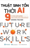 Sách Thuật Sinh Tồn Thời AI - 9 Kỹ Năng Nghề Nghiệp Quan Trọng Nhất Trong Tương Lai (Dennis Fischer)