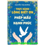 Sách Thực Hành Lòng Biết Ơn Là Phép Mầu Của Hạnh Phúc - Nguyễn Thị Hường