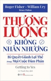 Thương Lượng Không Nhân Nhượng - Bí Quyết Giành Lợi Thế Trong Mọi Cuộc Đàm Phán (Roger Fisher, William Ury, Bruce Patton)