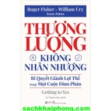 Thương Lượng Không Nhân Nhượng - Bí Quyết Giành Lợi Thế Trong Mọi Cuộc Đàm Phán (Roger Fisher, William Ury, Bruce Patton)