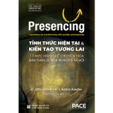 Presencing: Tỉnh Thức Hiện Tại và Kiến Tạo tương Lai - 7 thực hành để chuyển hóa bản thân, doanh nghiệp & xã hội - C. Otto Scharmer, Katrin Kaufer