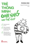 Trẻ Thông Minh Ghi Nhớ Như Thế Nào? - Phong Ảnh