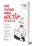 Trẻ Thông Minh Học Tập Như Thế Nào? - Chu Nhất Phàm