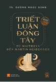 Triết Luận Đông Tây: Từ Maitreya Đến Martin Heidegger (Ấn bản đặc biệt) - TS. Dương Ngọc Dũng