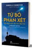 Từ Bỏ Phán Xét Để Sống Cuộc Đời Tươi Đẹp Hơn - Gabrielle Bernstein