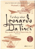 Sách Tư Duy Như Leonardo Da Vinci - Bảy Nguyên Tắc Để Trở Thành Thiên Tài - Michael J. Gelb