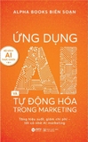 Sách Ứng Dụng AI Và Tự động Hóa Trong Marketing - Tăng Hiệu Suất, Giảm Chi Phí - Tất Cả Nhờ AI Marketing (Alphabooks biên soạn)