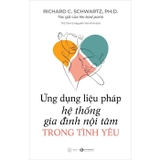 Ứng Dụng Liệu Pháp Hệ Thống Gia Đình Nội Tâm Trong Tình Yêu - Richard C. Schwartz, Ph.D.
